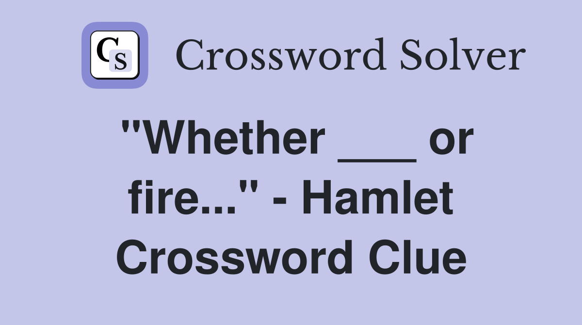 "Whether ___ or fire..." - Hamlet Crossword Clue