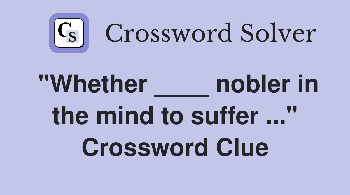 "Whether ____ nobler in the mind to suffer ..." Crossword Clue
