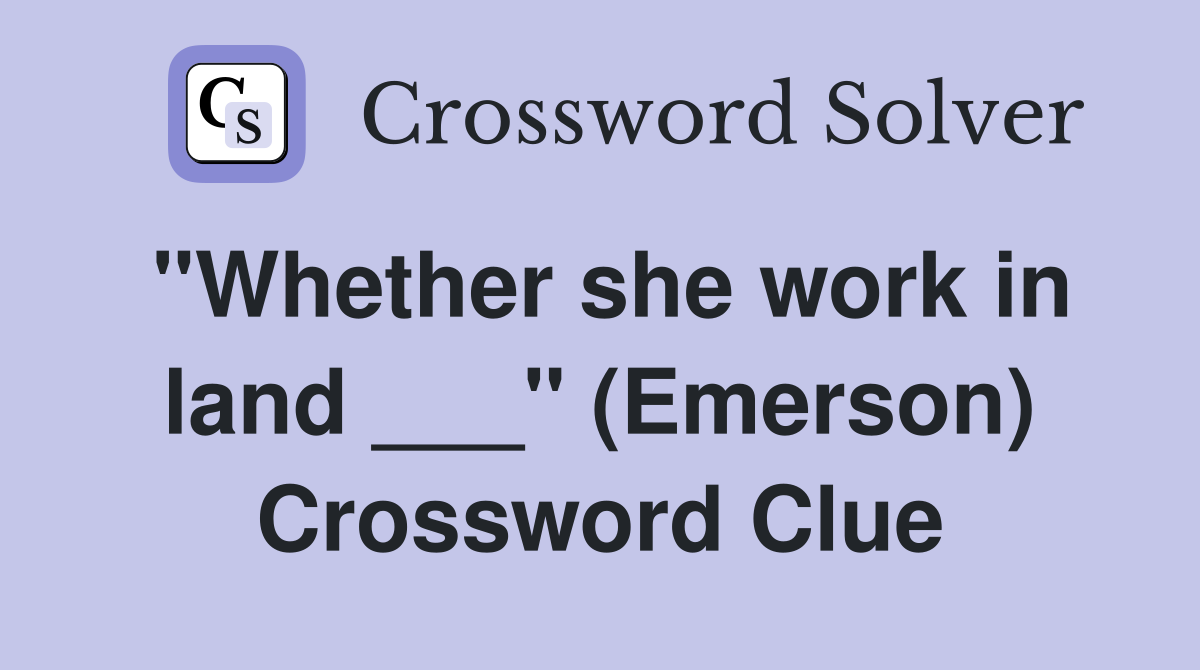 "Whether she work in land ___" (Emerson) Crossword Clue