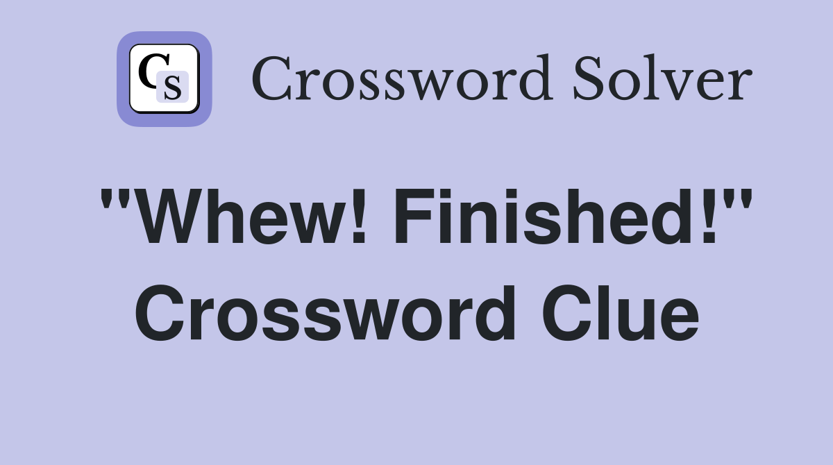 "Whew! Finished!" Crossword Clue