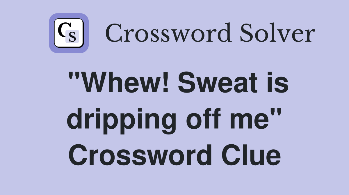 "Whew! Sweat is dripping off me" Crossword Clue