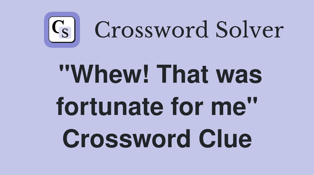 "Whew! That was fortunate for me" Crossword Clue