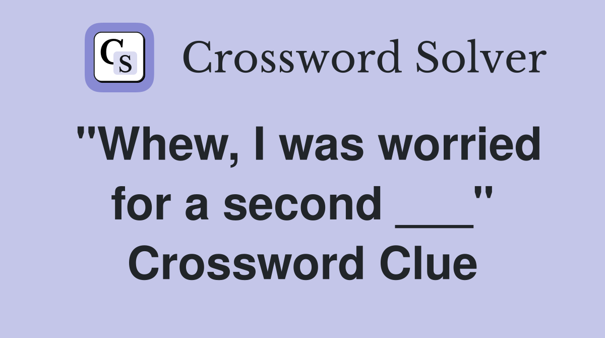 "Whew, I was worried for a second ___" Crossword Clue