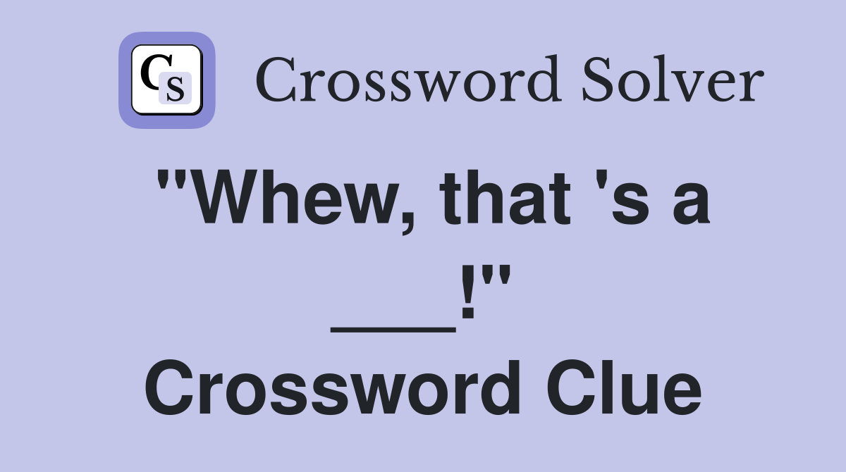 "Whew, that 's a ___!" Crossword Clue