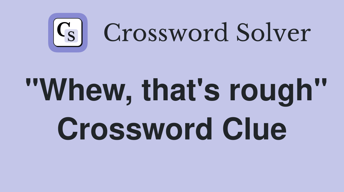 "Whew, that's rough" Crossword Clue