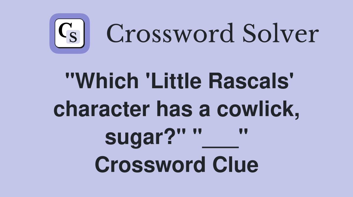 "Which 'Little Rascals' character has a cowlick, sugar?" "___" Crossword Clue