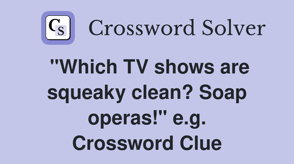 "Which TV shows are squeaky clean? Soap operas!" e.g. Crossword Clue