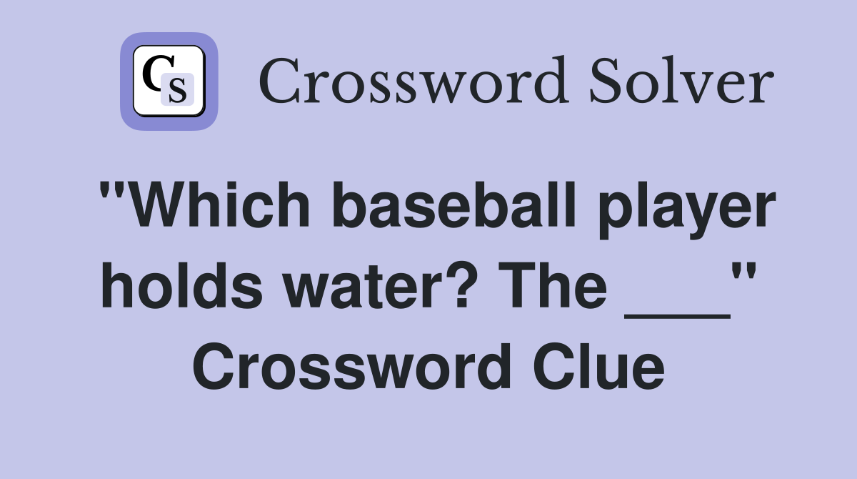 "Which baseball player holds water? The ___" Crossword Clue