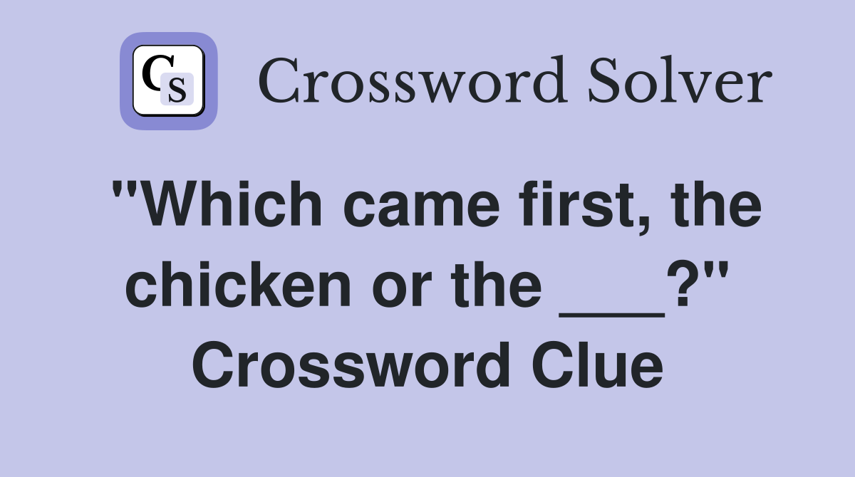 "Which came first, the chicken or the ___?" Crossword Clue