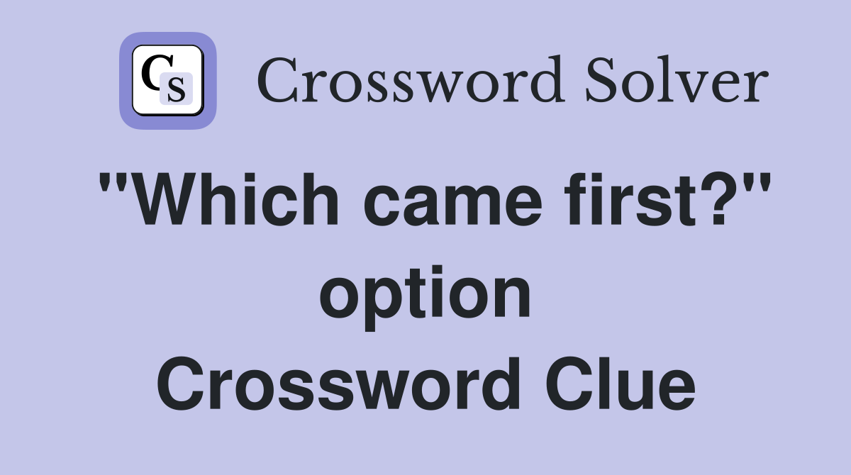 "Which came first?" option Crossword Clue