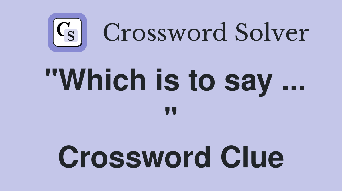"Which is to say ... " Crossword Clue