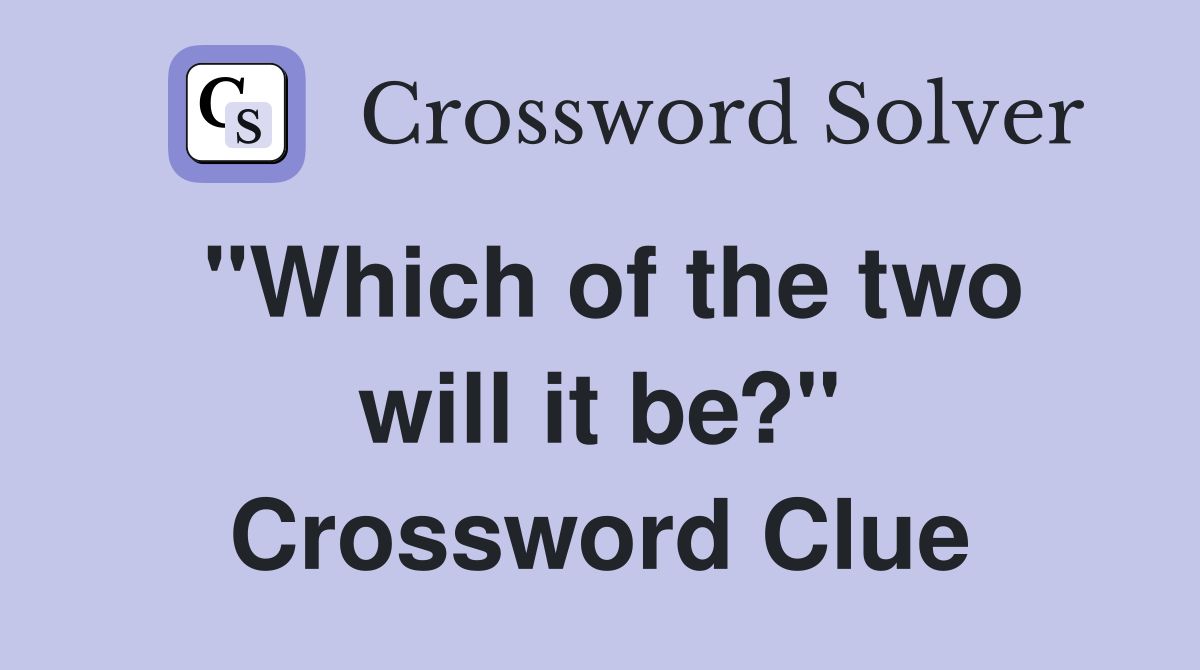 "Which of the two will it be?" Crossword Clue