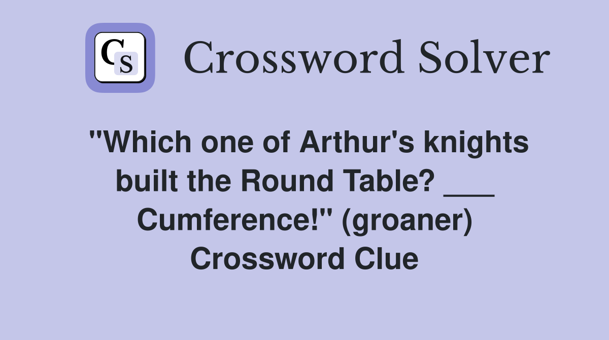 "Which one of Arthur's knights built the Round Table? ___ Cumference!" (groaner) Crossword Clue