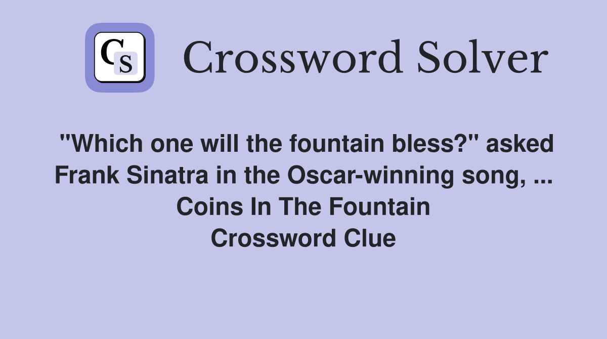 "Which one will the fountain bless?" asked Frank Sinatra in the Oscar-winning song, ... Coins In The Fountain Crossword Clue
