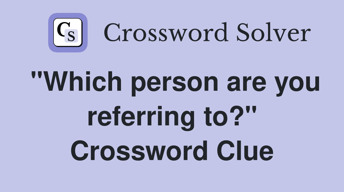 "Which person are you referring to?" Crossword Clue