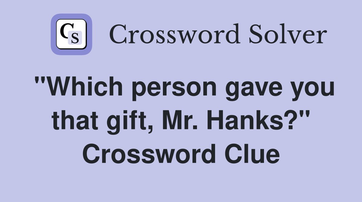 "Which person gave you that gift, Mr. Hanks?" Crossword Clue