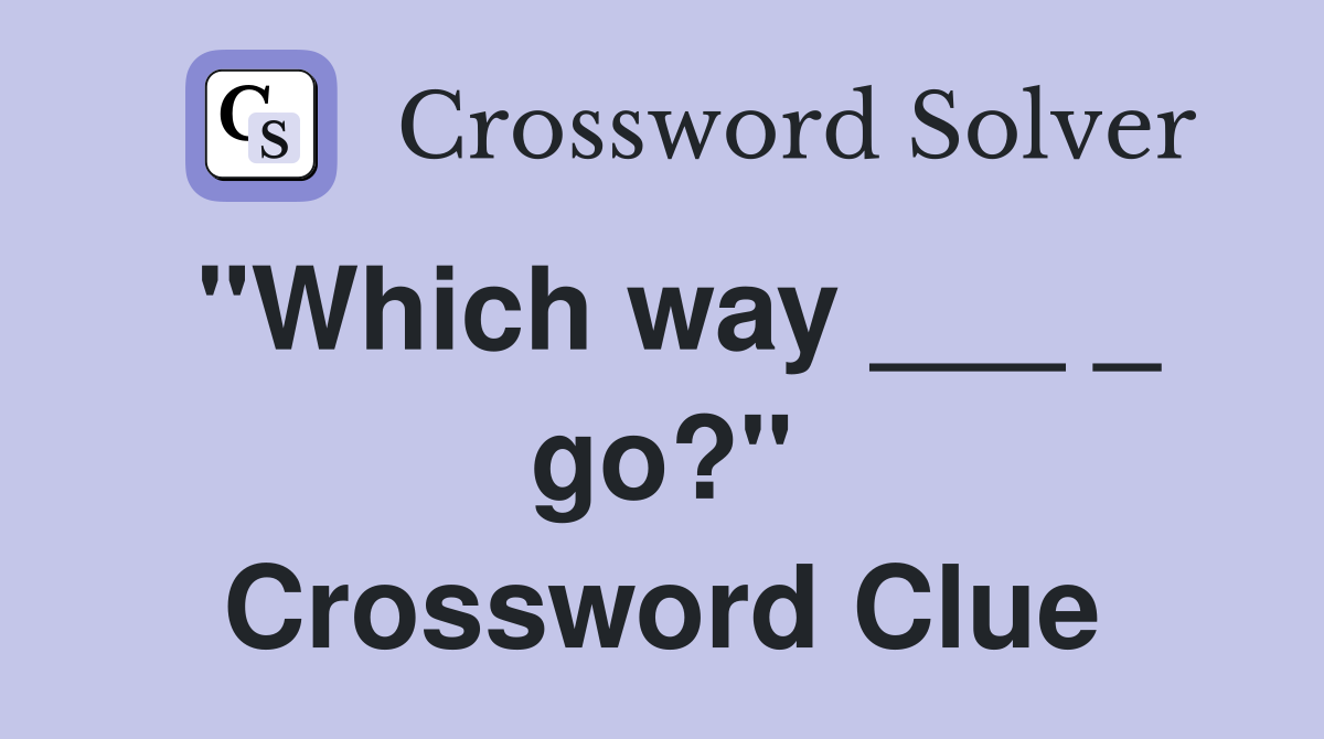 "Which way ___ _ go?" Crossword Clue