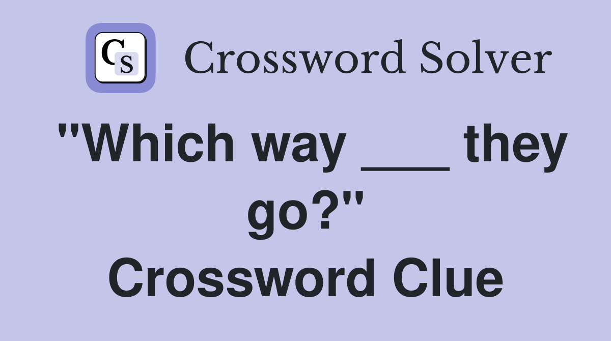 "Which way ___ they go?" Crossword Clue
