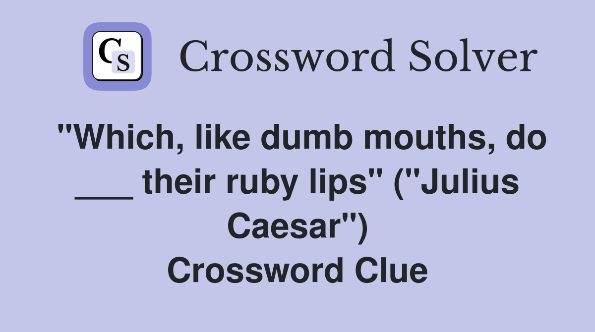 "Which, like dumb mouths, do ___ their ruby lips" ("Julius Caesar") Crossword Clue