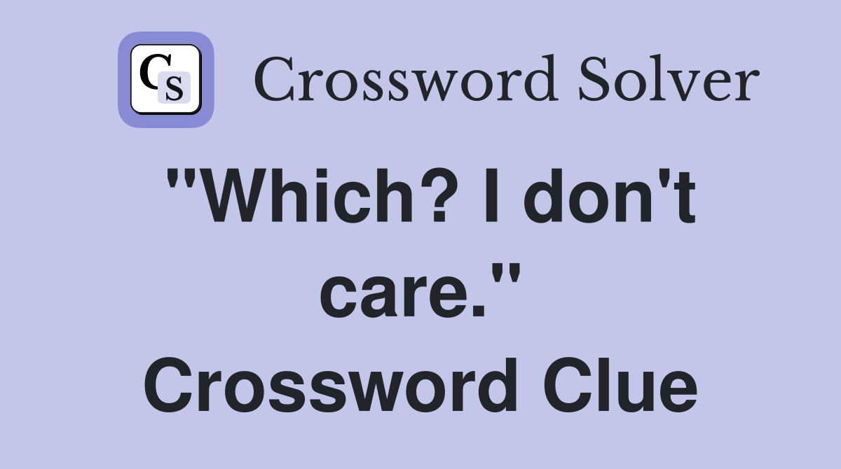 "Which? I don't care." Crossword Clue