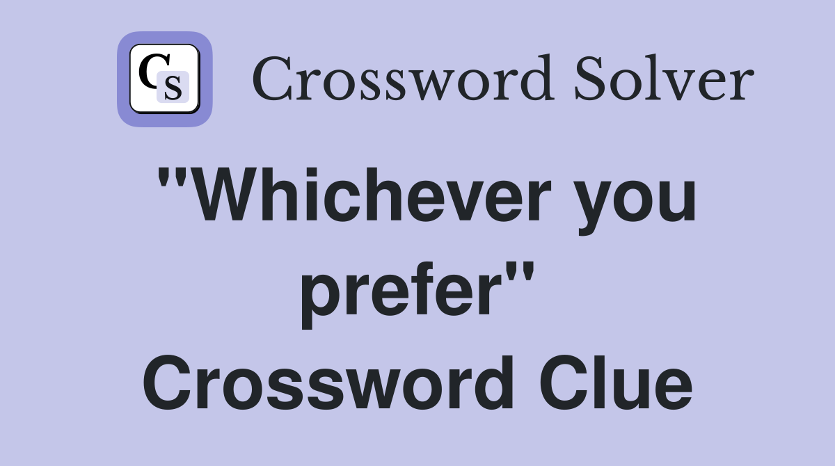 "Whichever you prefer" Crossword Clue