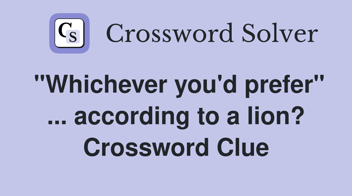 "Whichever you'd prefer" ... according to a lion? Crossword Clue