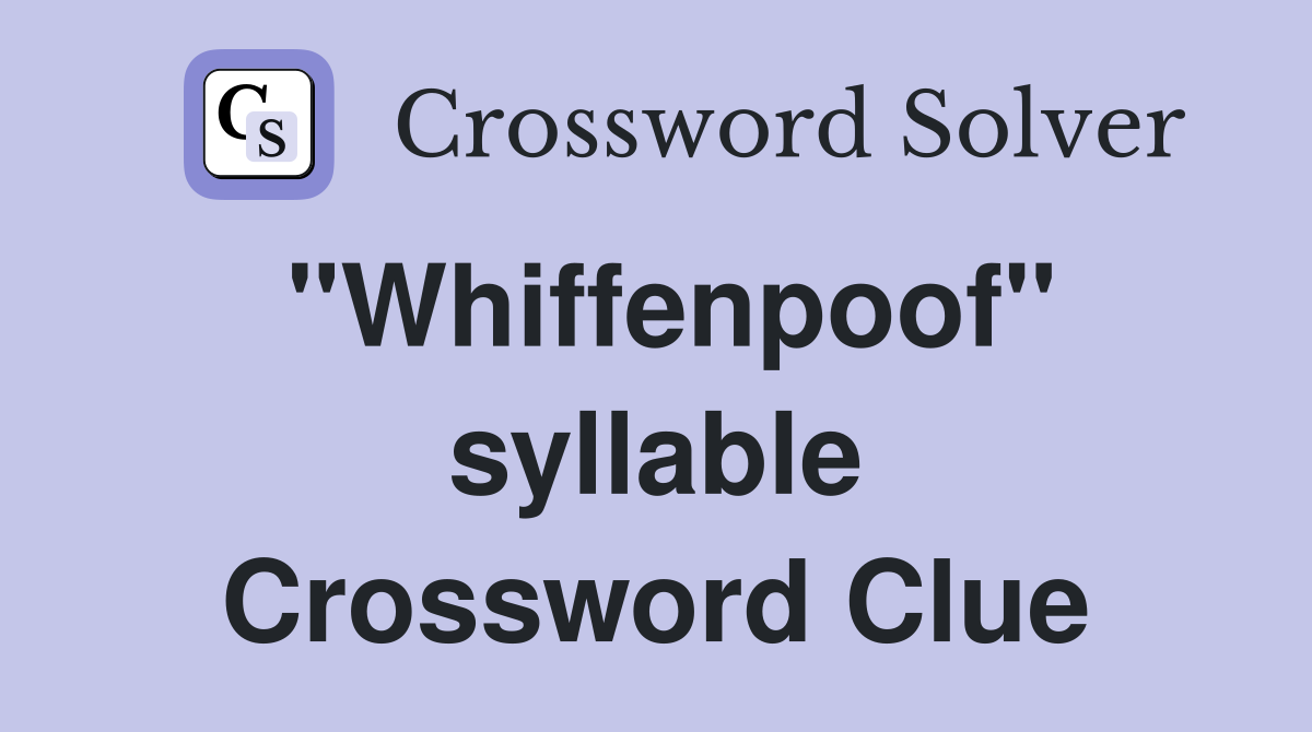 "Whiffenpoof" syllable Crossword Clue