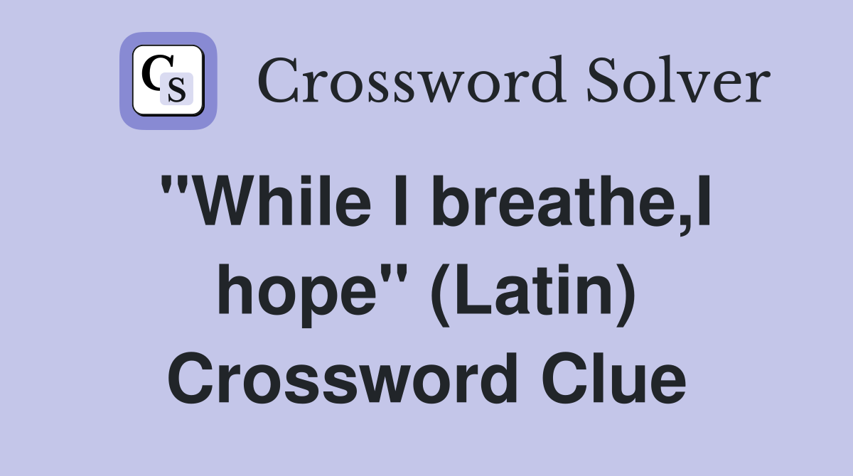 "While I breathe,I hope" (Latin) Crossword Clue