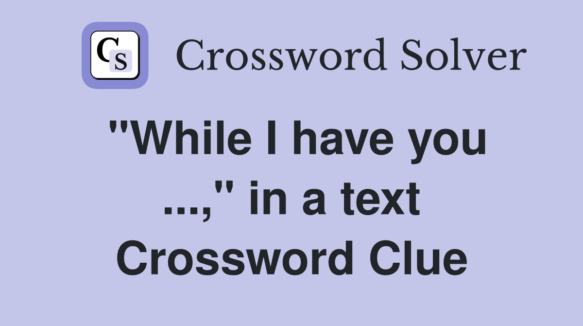 "While I have you ...," in a text Crossword Clue
