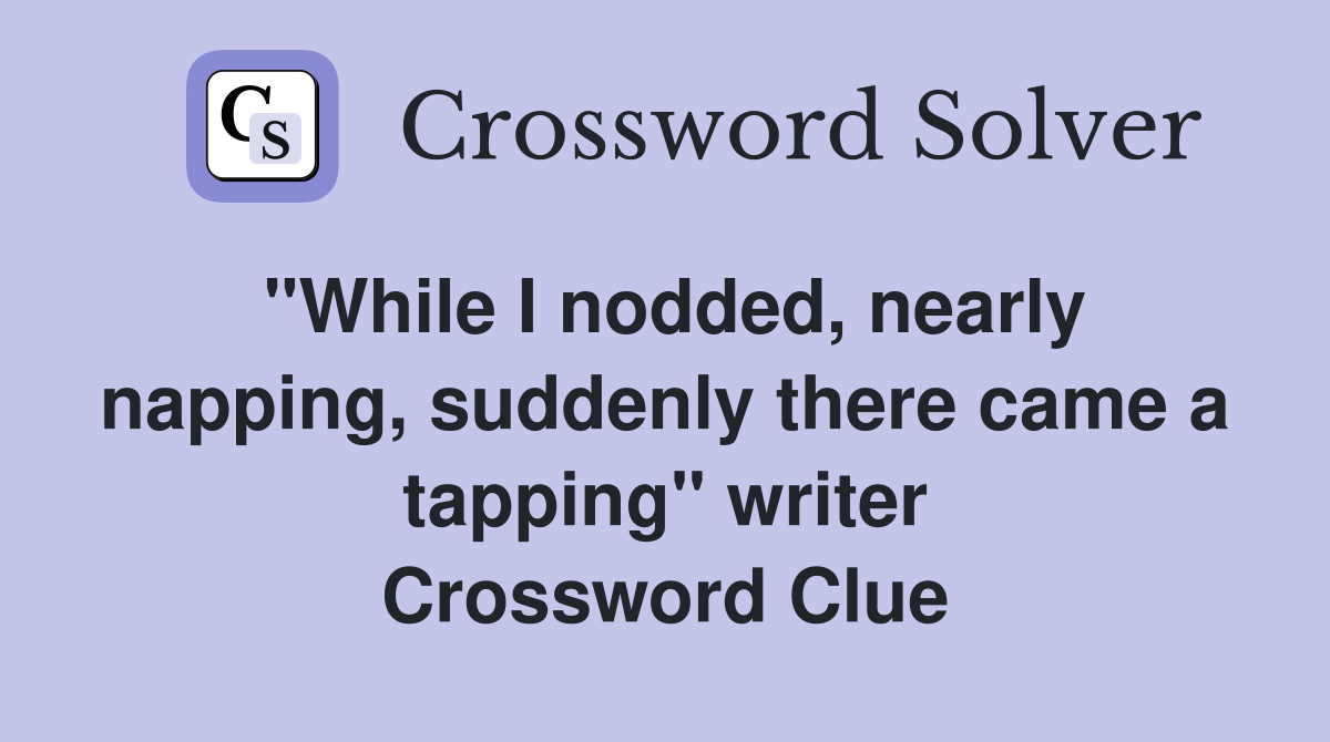 "While I nodded, nearly napping, suddenly there came a tapping" writer Crossword Clue
