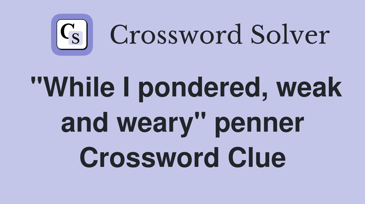 "While I pondered, weak and weary" penner Crossword Clue