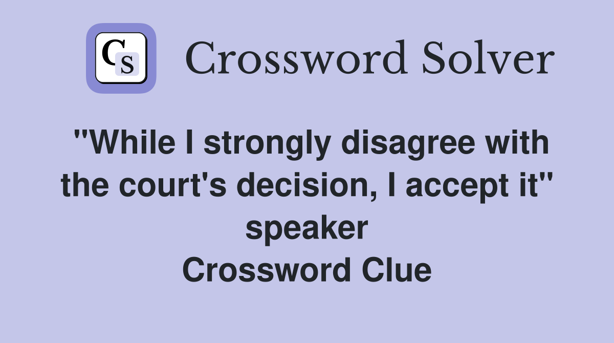 "While I strongly disagree with the court's decision, I accept it" speaker Crossword Clue