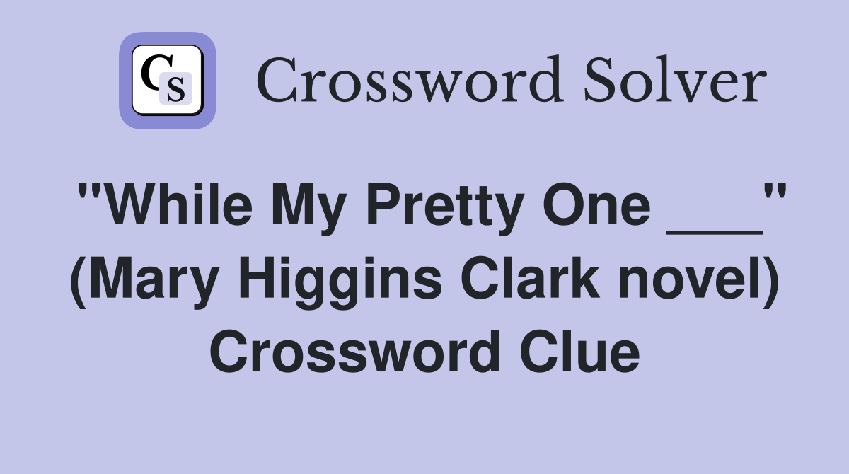 "While My Pretty One ___" (Mary Higgins Clark novel) Crossword Clue
