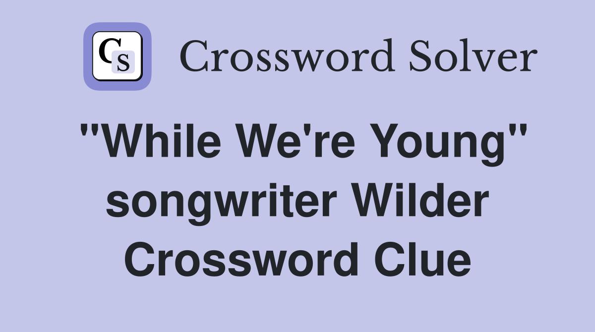 "While We're Young" songwriter Wilder Crossword Clue