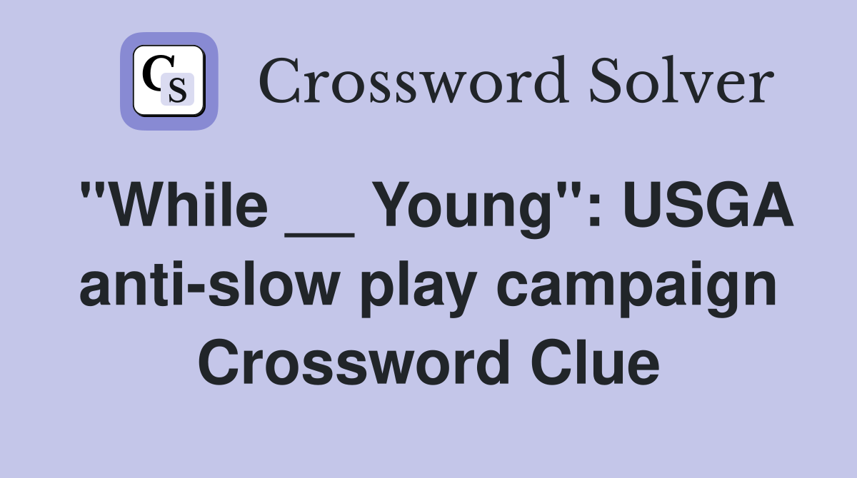 "While __ Young": USGA anti-slow play campaign Crossword Clue