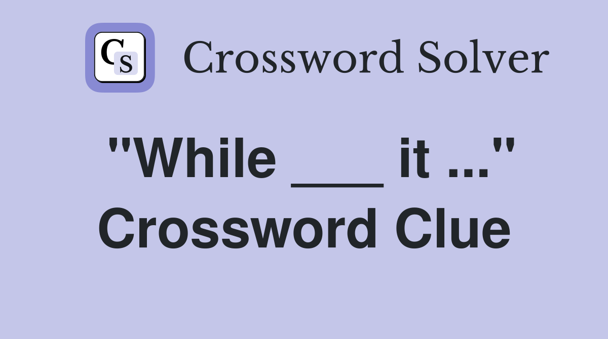 "While ___ it ..." Crossword Clue