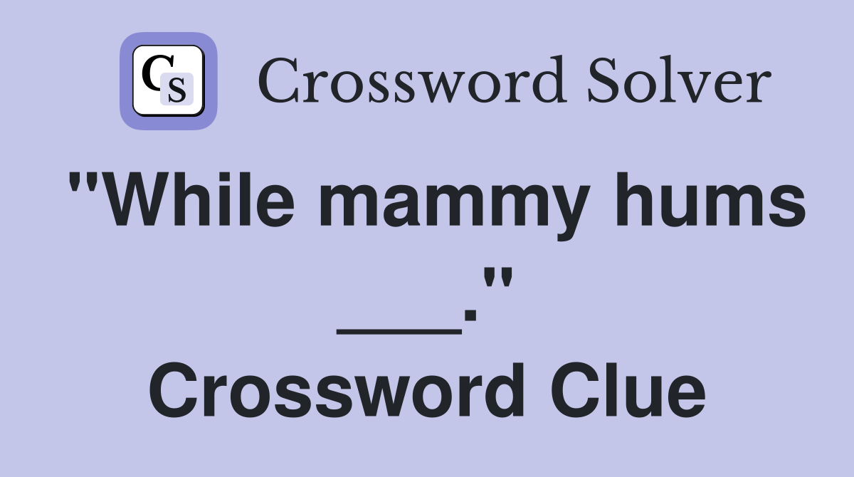 "While mammy hums ___." Crossword Clue