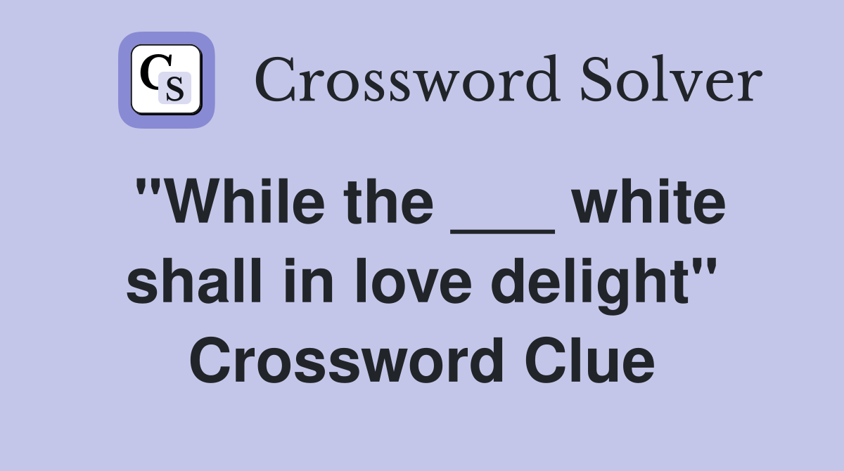 "While the ___ white shall in love delight" Crossword Clue