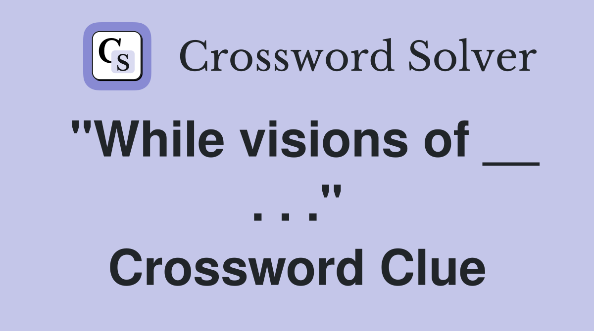 "While visions of __ . . ." Crossword Clue