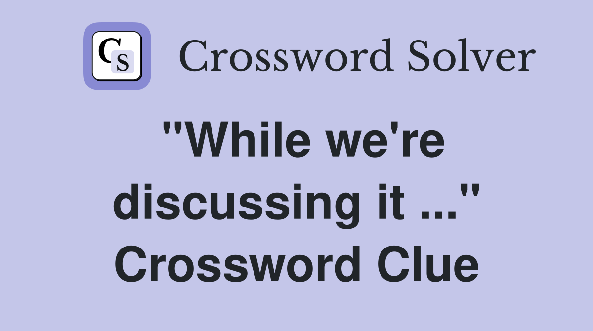 quot While we #39 re discussing it quot Crossword Clue Answers Crossword Solver