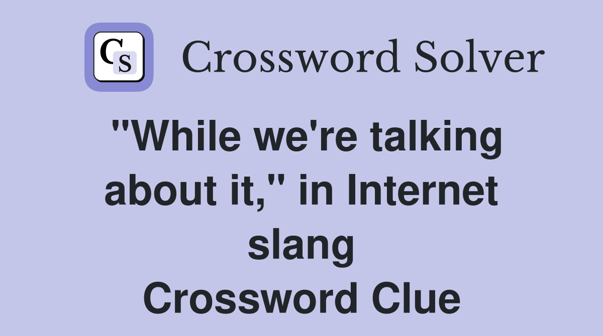 "While we're talking about it," in Internet slang Crossword Clue