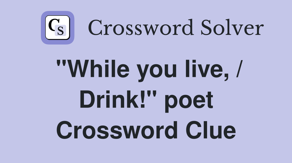 "While you live, / Drink!" poet Crossword Clue