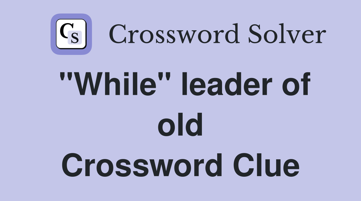 "While" leader of old Crossword Clue