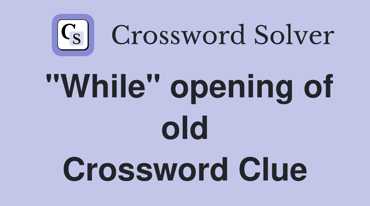"While" opening of old Crossword Clue