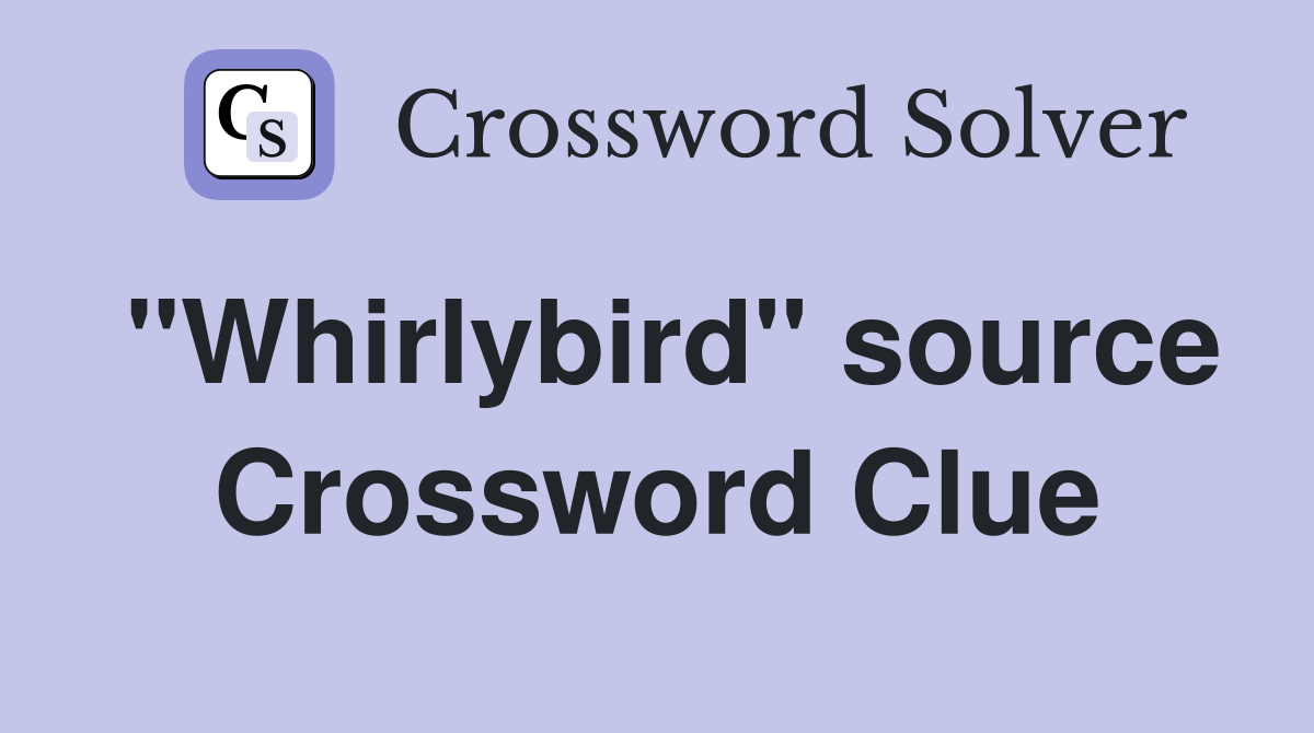 "Whirlybird" source Crossword Clue