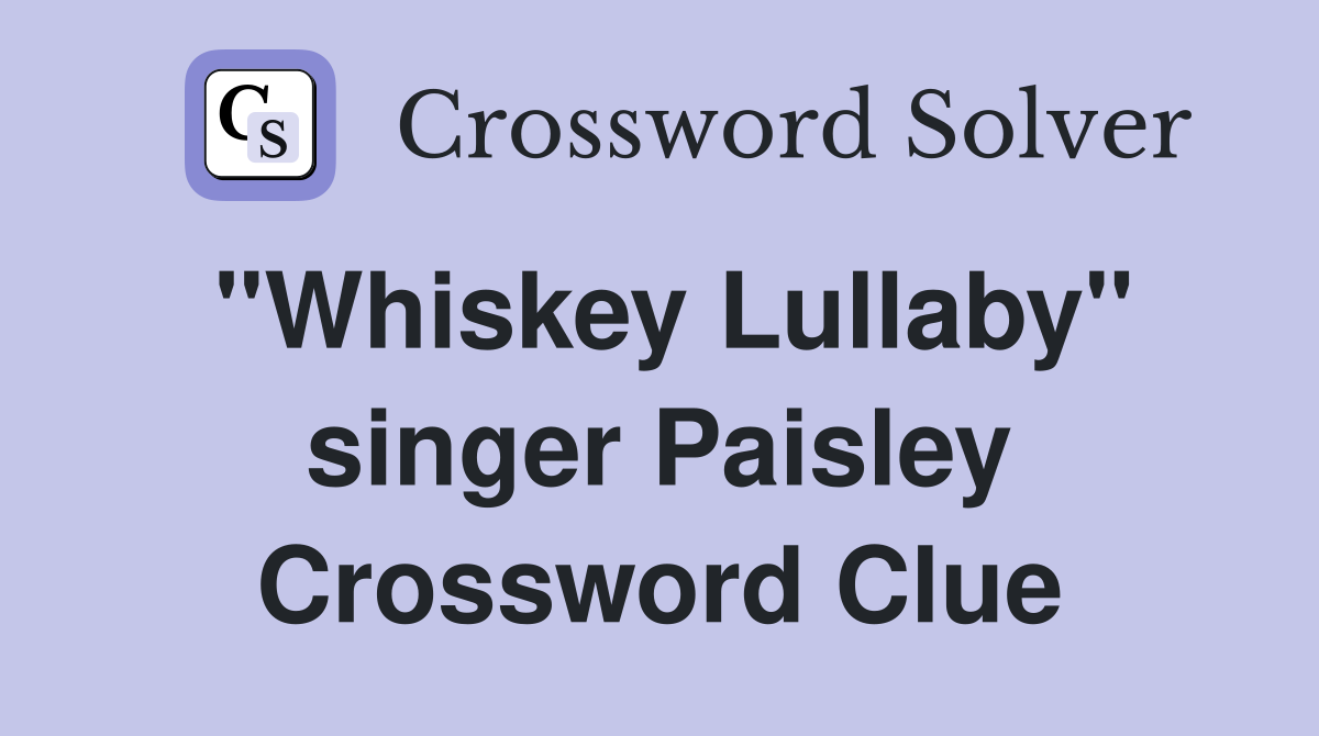 "Whiskey Lullaby" singer Paisley Crossword Clue