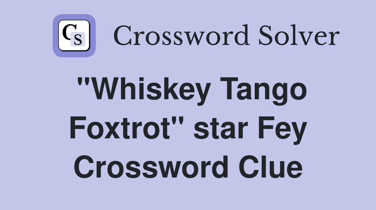 "Whiskey Tango Foxtrot" star Fey Crossword Clue