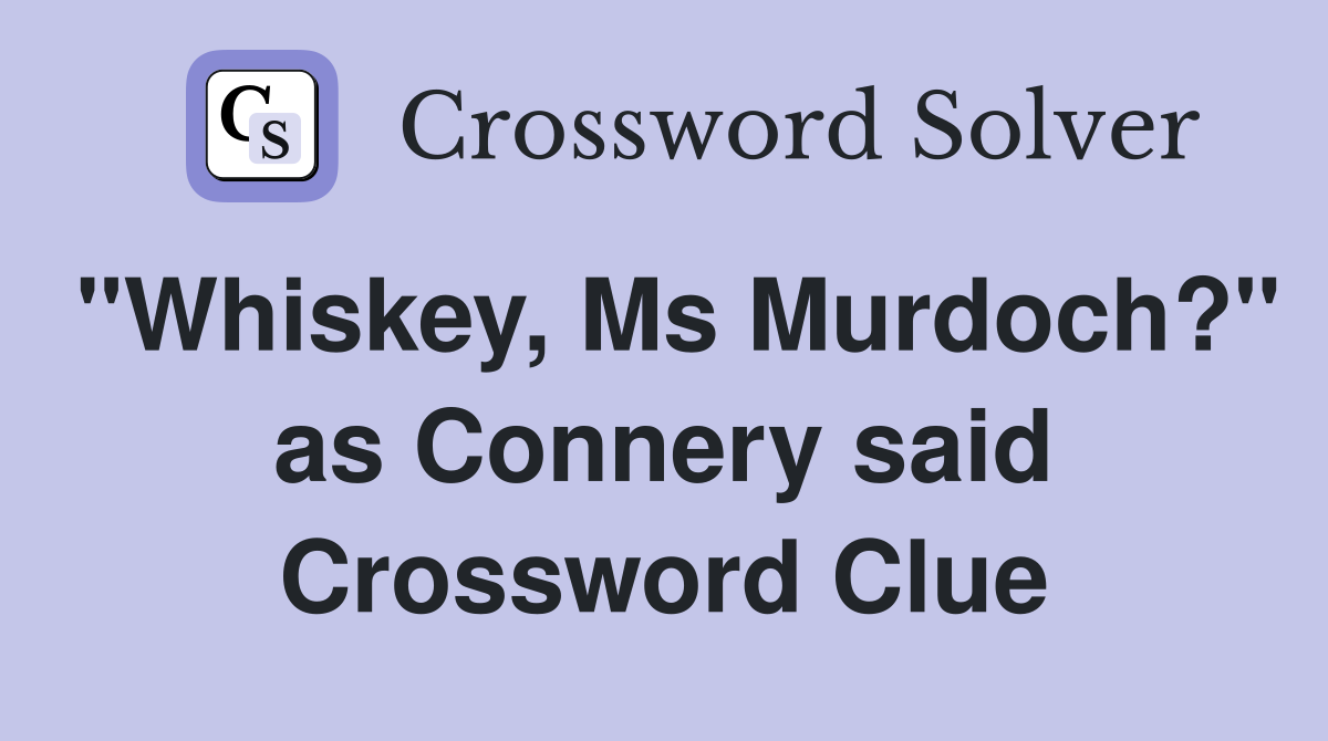 "Whiskey, Ms Murdoch?" as Connery said Crossword Clue