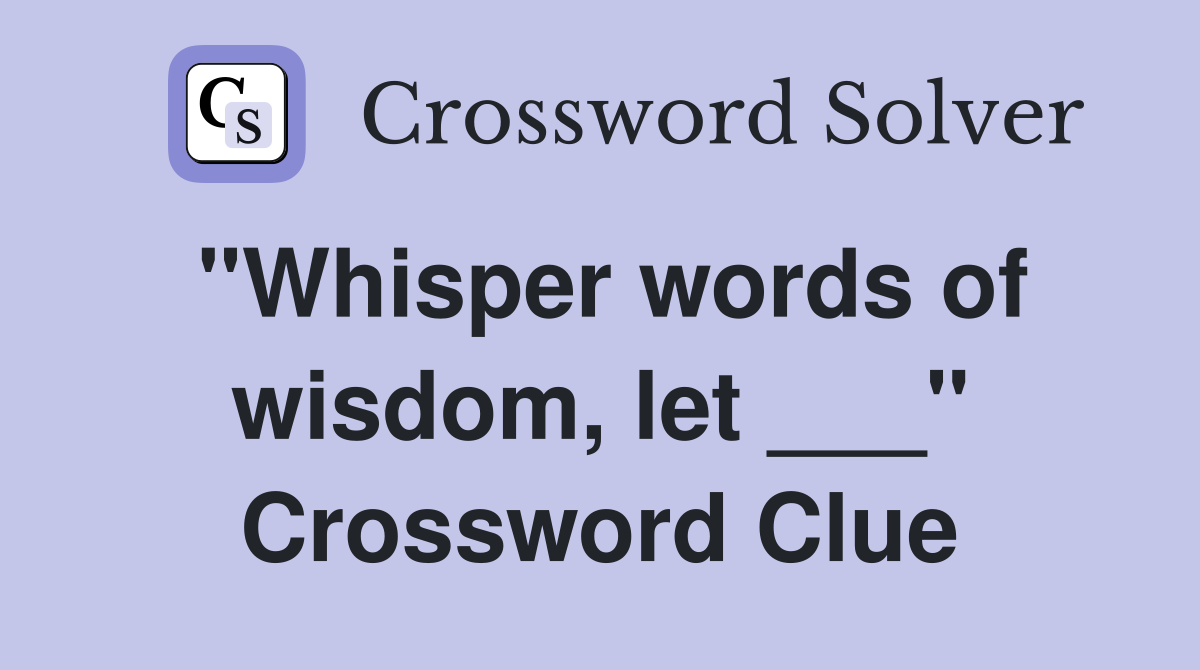 "Whisper words of wisdom, let ___" Crossword Clue