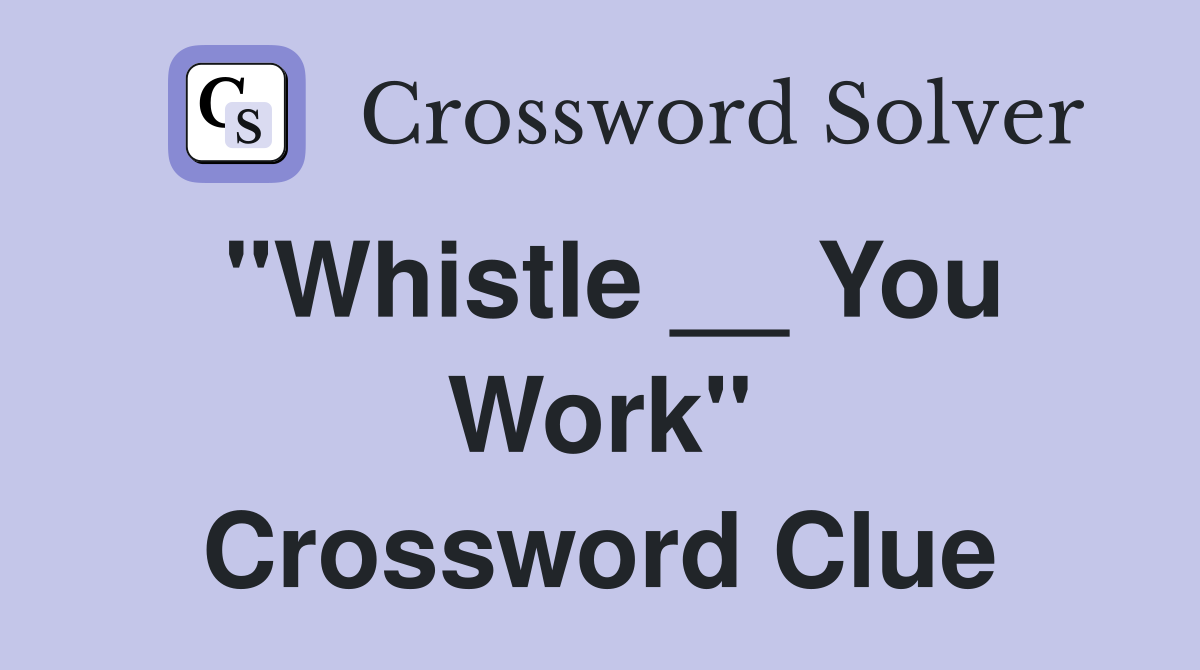 "Whistle __ You Work" Crossword Clue